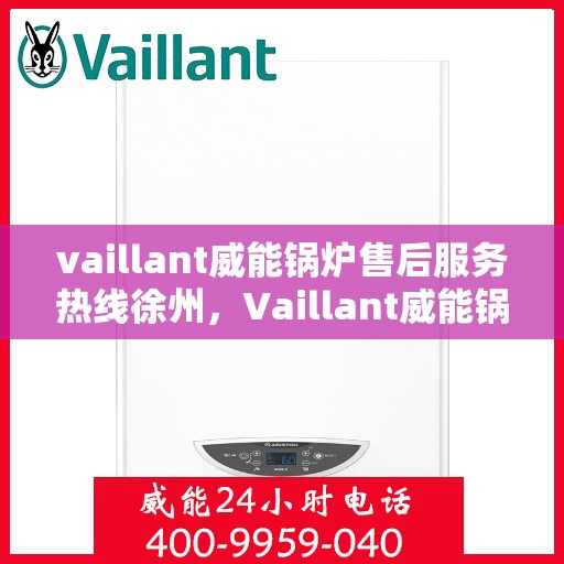 vaillant威能锅炉售后服务热线徐州，Vaillant威能锅炉徐州售后服务热线详解