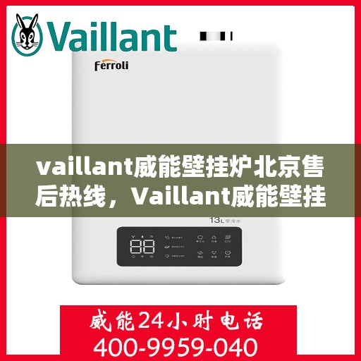 vaillant威能壁挂炉北京售后热线，Vaillant威能壁挂炉北京售后热线——专业维修与优质服务