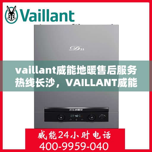 vaillant威能地暖售后服务热线长沙，VAILLANT威能地暖长沙售后服务热线全解析