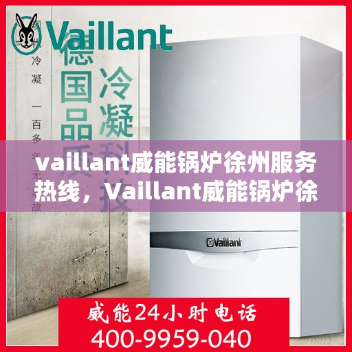 vaillant威能锅炉徐州服务热线，Vaillant威能锅炉徐州服务热线，专业团队，贴心服务