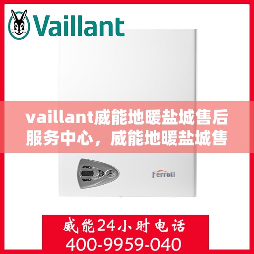 vaillant威能地暖盐城售后服务中心，威能地暖盐城售后服务中心，专业维修，贴心服务