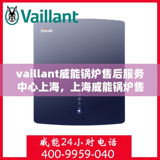 vaillant威能锅炉售后服务中心上海，上海威能锅炉售后服务中心，专业维修与高效服务的标杆