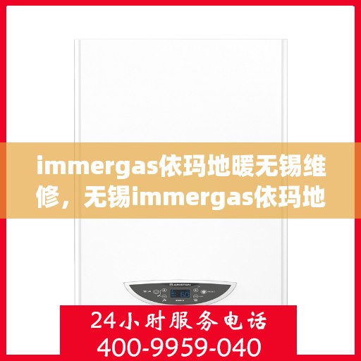 immergas依玛地暖无锡维修，无锡immergas依玛地暖专业维修服务