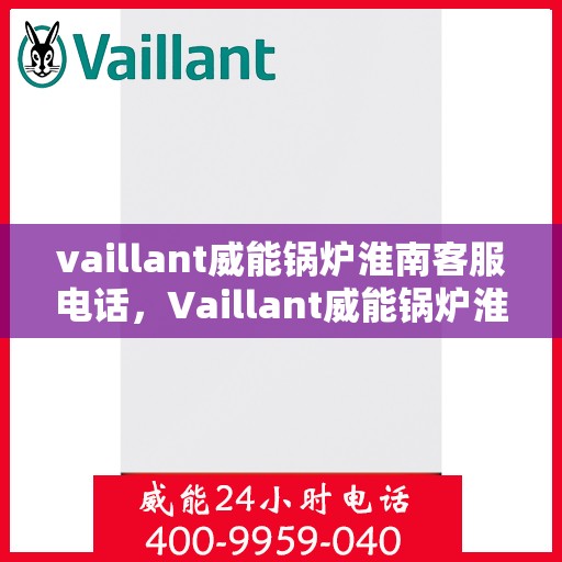 vaillant威能锅炉淮南客服电话，Vaillant威能锅炉淮南官方客服热线