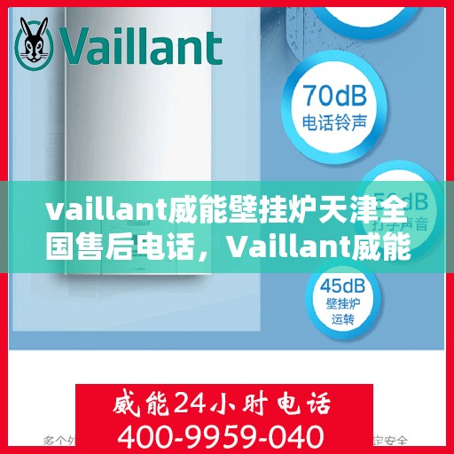vaillant威能壁挂炉天津全国售后电话，Vaillant威能壁挂炉天津售后服务热线及全国售后电话全攻略
