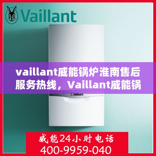 vaillant威能锅炉淮南售后服务热线，Vaillant威能锅炉淮南售后服务热线，专业团队为您提供贴心服务