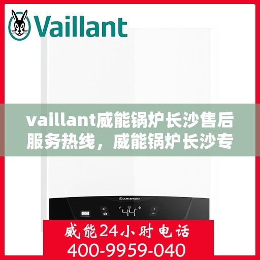 vaillant威能锅炉长沙售后服务热线，威能锅炉长沙专业售后服务热线，贴心解决您的热力需求