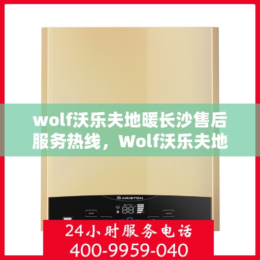 wolf沃乐夫地暖长沙售后服务热线，Wolf沃乐夫地暖长沙售后服务热线，专业解决您的温暖问题