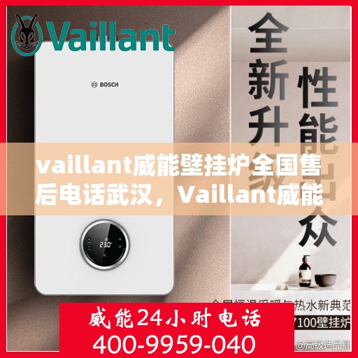 vaillant威能壁挂炉全国售后电话武汉，Vaillant威能壁挂炉全国售后电话武汉服务热线及维修指南