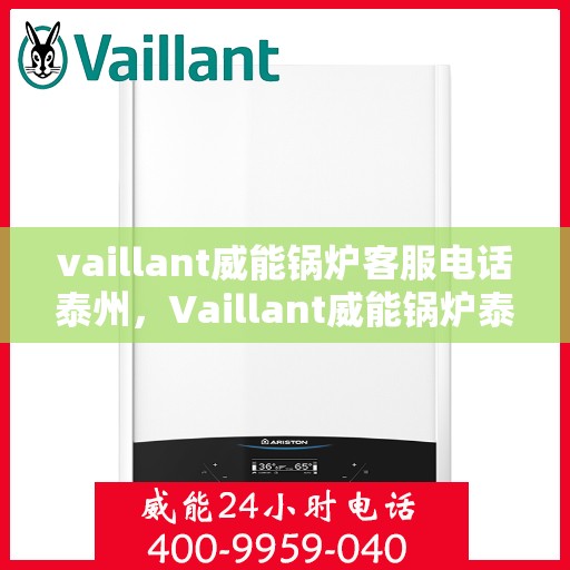 vaillant威能锅炉客服电话泰州，Vaillant威能锅炉泰州客服热线及联系方式