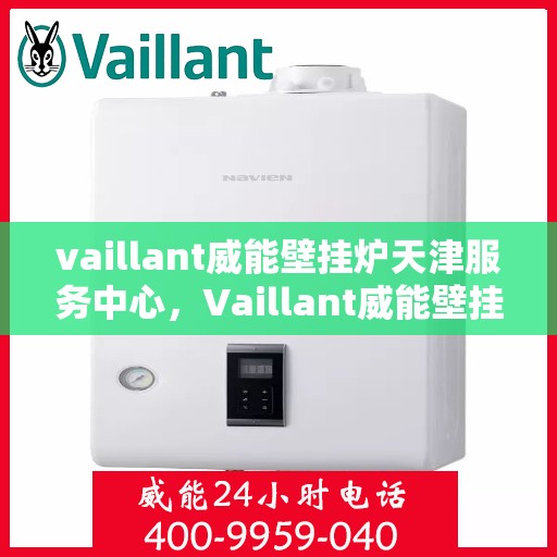 vaillant威能壁挂炉天津服务中心，Vaillant威能壁挂炉天津专业服务中心，高效服务，温暖您的家