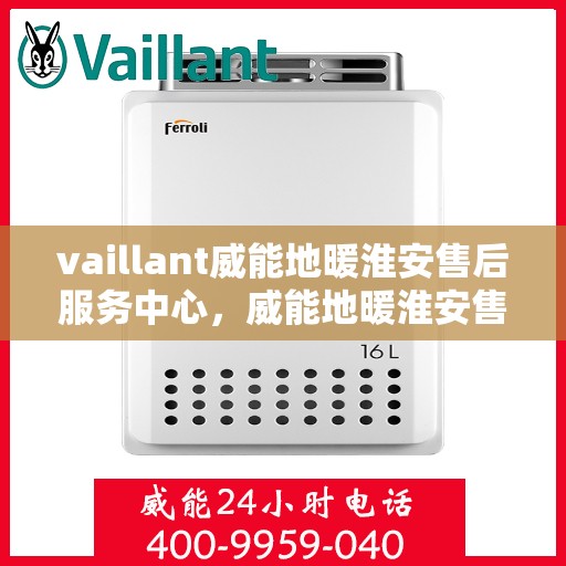 vaillant威能地暖淮安售后服务中心，威能地暖淮安售后服务中心，专业维修，贴心服务