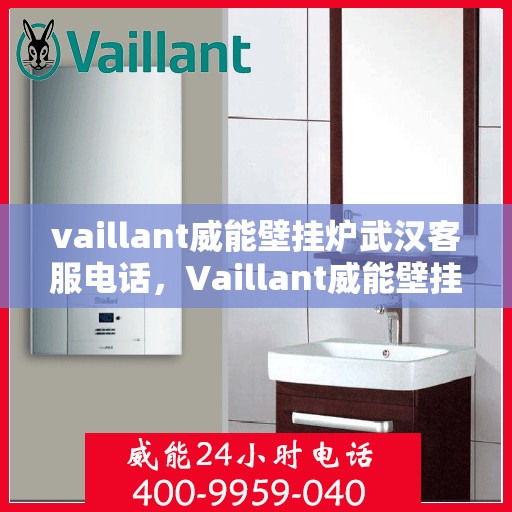 vaillant威能壁挂炉武汉客服电话，Vaillant威能壁挂炉武汉客服热线及咨询服务中心