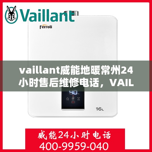 vaillant威能地暖常州24小时售后维修电话，VAILLANT威能地暖常州全天候售后维修服务热线