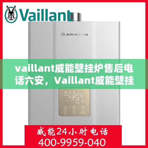 vaillant威能壁挂炉售后电话六安，Vaillant威能壁挂炉六安售后支持热线
