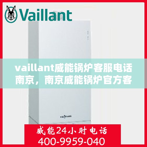 vaillant威能锅炉客服电话南京，南京威能锅炉官方客服热线及联系方式