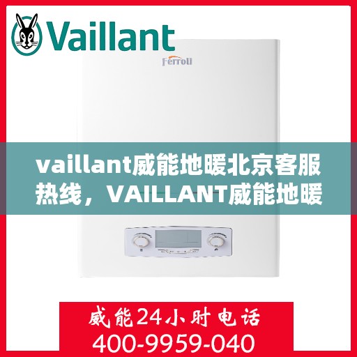vaillant威能地暖北京客服热线，VAILLANT威能地暖北京客服热线全解析，贴心服务从热线开始