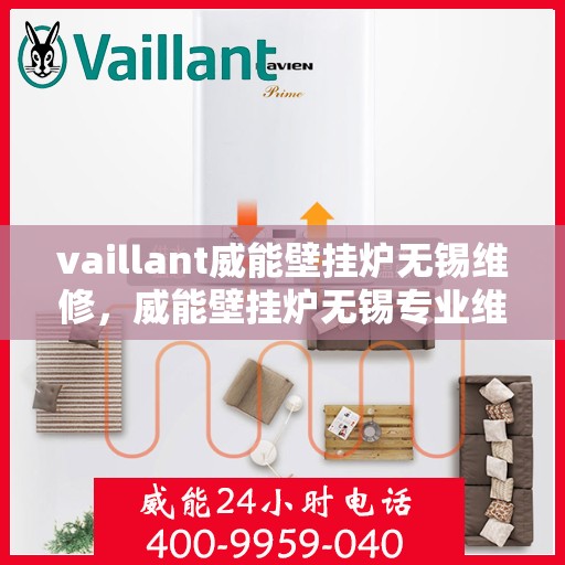 vaillant威能壁挂炉无锡维修，威能壁挂炉无锡专业维修服务指南