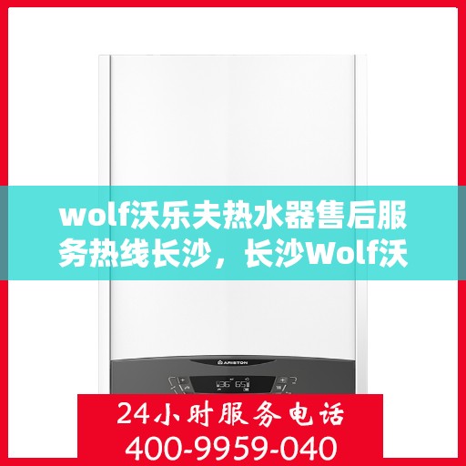 wolf沃乐夫热水器售后服务热线长沙，长沙Wolf沃乐夫热水器售后服务热线专线
