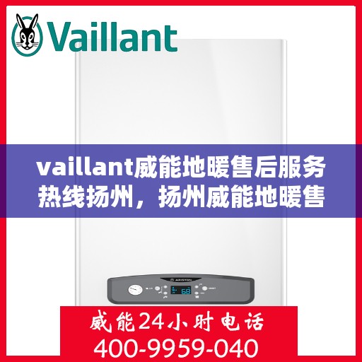 vaillant威能地暖售后服务热线扬州，扬州威能地暖售后服务热线，专业解决您的温暖问题