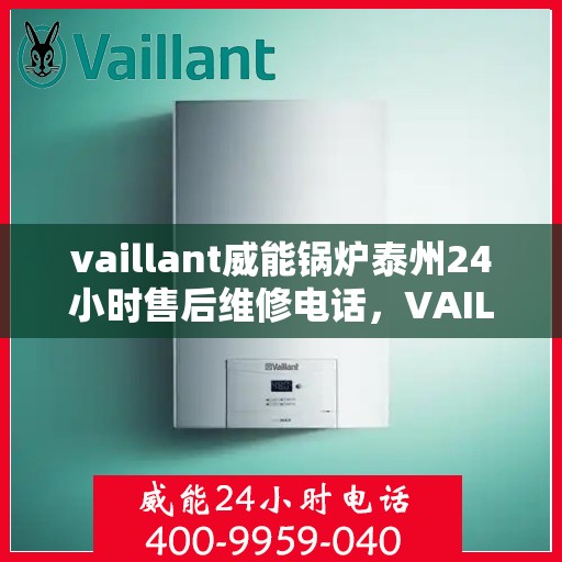 vaillant威能锅炉泰州24小时售后维修电话，VAILLANT威能锅炉泰州全天候售后维修服务热线