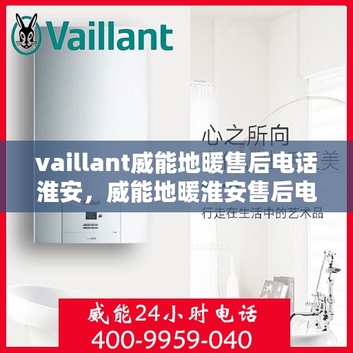 vaillant威能地暖售后电话淮安，威能地暖淮安售后电话及服务一览