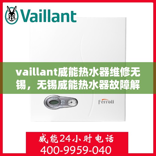 vaillant威能热水器维修无锡，无锡威能热水器故障解析与快速维修指南