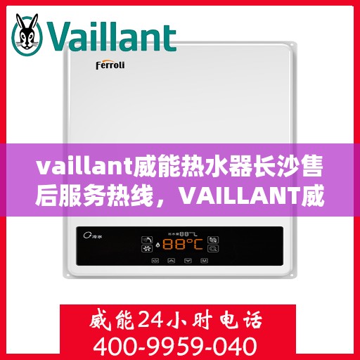 vaillant威能热水器长沙售后服务热线，VAILLANT威能热水器长沙售后热线，专业服务保障温暖家居