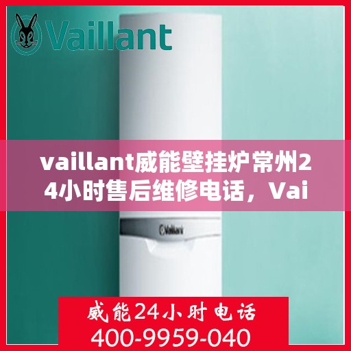 vaillant威能壁挂炉常州24小时售后维修电话，Vaillant威能壁挂炉常州售后维修热线全天候服务，专业保障您的温暖生活