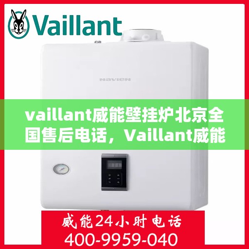 vaillant威能壁挂炉北京全国售后电话，Vaillant威能壁挂炉北京售后服务热线及全国售后支持中心
