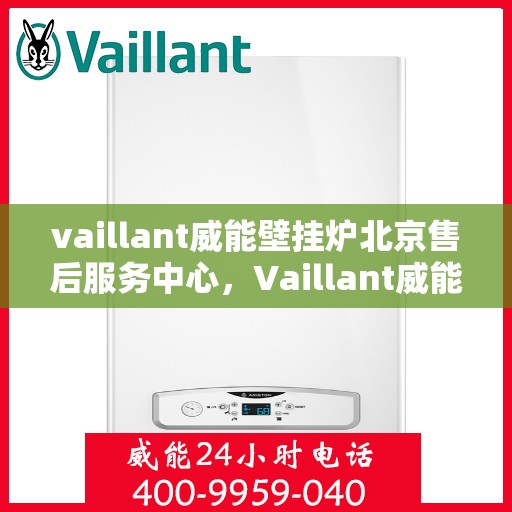 vaillant威能壁挂炉北京售后服务中心，Vaillant威能壁挂炉北京售后服务中心，专业维修，贴心服务