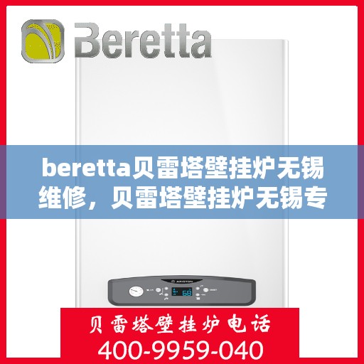 beretta贝雷塔壁挂炉无锡维修，贝雷塔壁挂炉无锡专业维修服务