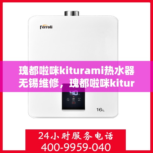 瑰都啦咪kiturami热水器无锡维修，瑰都啦咪kiturami热水器无锡专业维修服务