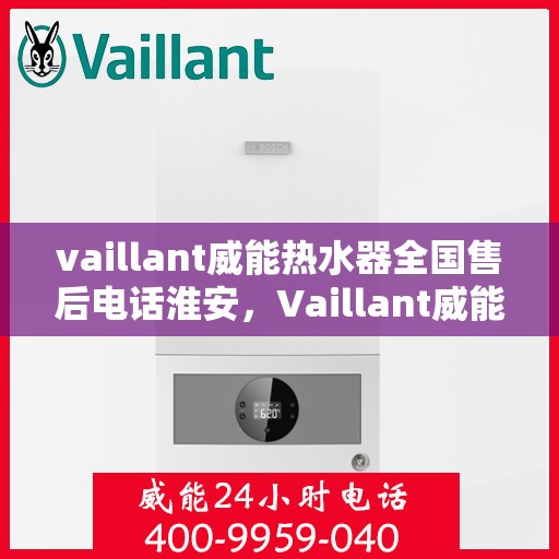 vaillant威能热水器全国售后电话淮安，Vaillant威能热水器淮安售后热线，全国服务电话一览