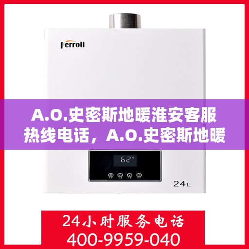 A.O.史密斯地暖淮安客服热线电话，A.O.史密斯地暖淮安客服热线电话全解析，专业服务的起点与终点