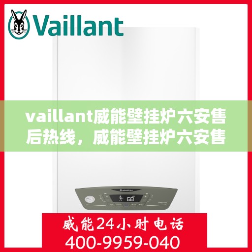 vaillant威能壁挂炉六安售后热线，威能壁挂炉六安售后热线——专业维修与技术支持