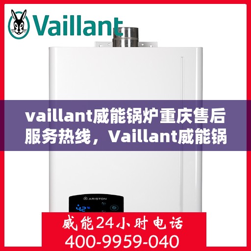 vaillant威能锅炉重庆售后服务热线，Vaillant威能锅炉重庆售后服务热线，专业团队，贴心服务