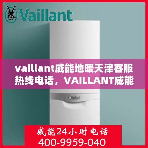 vaillant威能地暖天津客服热线电话，VAILLANT威能地暖天津客服热线全攻略，解决您的温暖问题