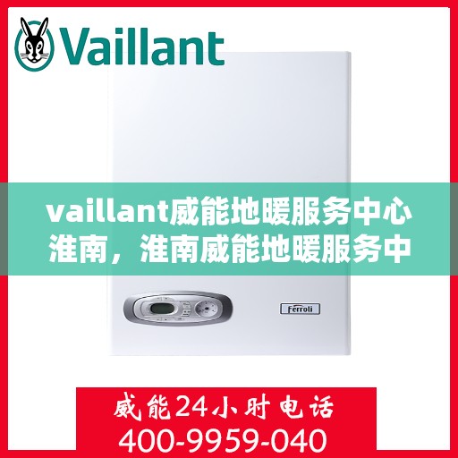 vaillant威能地暖服务中心淮南，淮南威能地暖服务中心，专业提供VAILLANT地暖解决方案