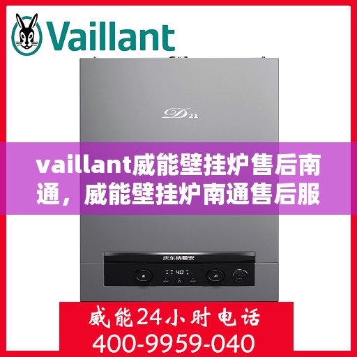 vaillant威能壁挂炉售后南通，威能壁挂炉南通售后服务中心，专业维修与保养服务