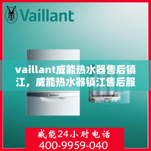 vaillant威能热水器售后镇江，威能热水器镇江售后服务中心，专业维修，贴心服务