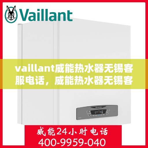vaillant威能热水器无锡客服电话，威能热水器无锡客服热线，专业解答您的疑虑