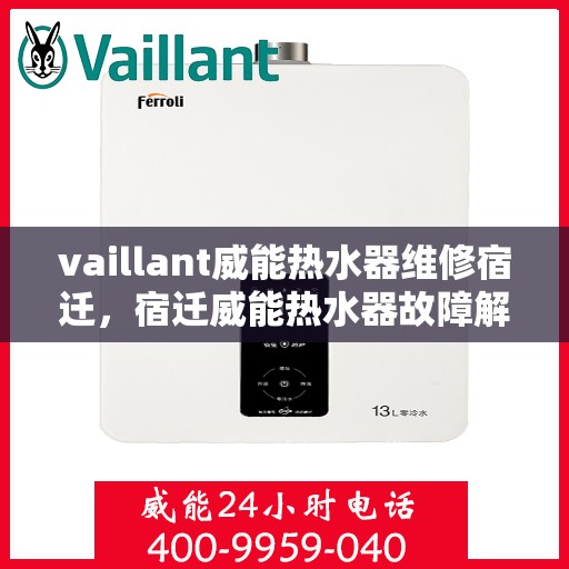 vaillant威能热水器维修宿迁，宿迁威能热水器故障解析与快速维修指南