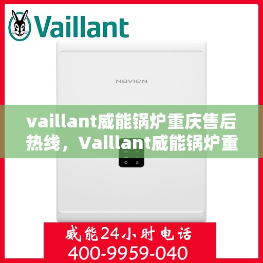 vaillant威能锅炉重庆售后热线，Vaillant威能锅炉重庆售后服务热线全解析