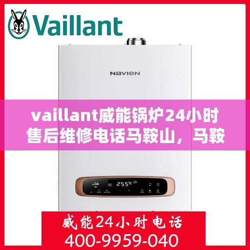 vaillant威能锅炉24小时售后维修电话马鞍山，马鞍山威能锅炉全天候售后维修服务热线