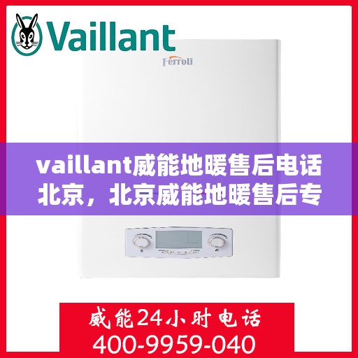 vaillant威能地暖售后电话北京，北京威能地暖售后专线与解决方案