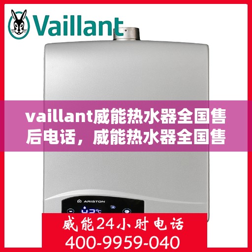 vaillant威能热水器全国售后电话，威能热水器全国售后热线及维修服务支持