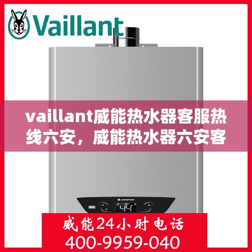 vaillant威能热水器客服热线六安，威能热水器六安客服热线，专业解答，贴心服务