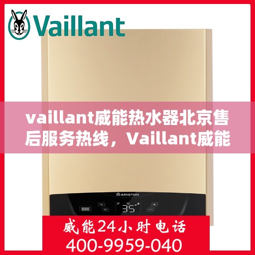 vaillant威能热水器北京售后服务热线，Vaillant威能热水器北京售后热线，专业服务保障温暖您的生活
