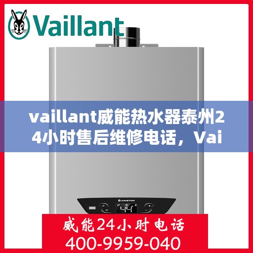 vaillant威能热水器泰州24小时售后维修电话，Vaillant威能热水器泰州全天候售后维修服务热线